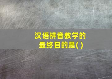 汉语拼音教学的最终目的是( )